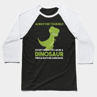 Always Be Yourself Except When You Can Be A Dinosaur Baseball T-Shirt